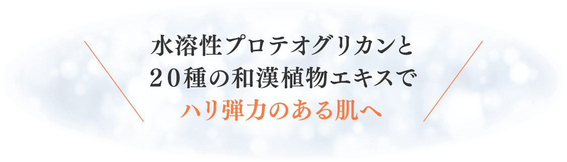 水溶性プロテオグリカンと２０種の和漢植物エキスでハリ弾力のある肌へ