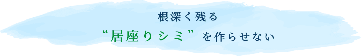 根深く残る”居座りシミ”を作らせない