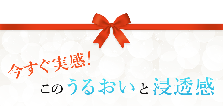 今すぐ実感！このうるおいと浸透感