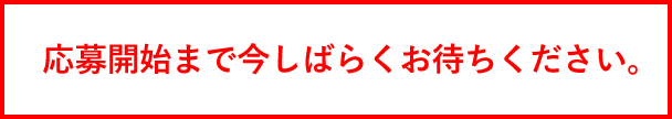 応募開始まで今しばらくお待ちください。