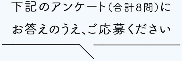 下記のアンケート（合計6問）にお答えのうえ、ご応募ください